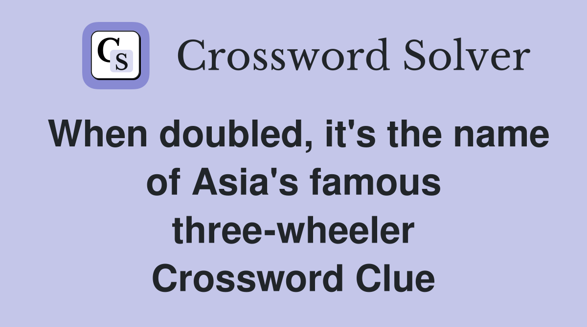 When doubled, it's the name of Asia's famous three-wheeler Crossword Clue