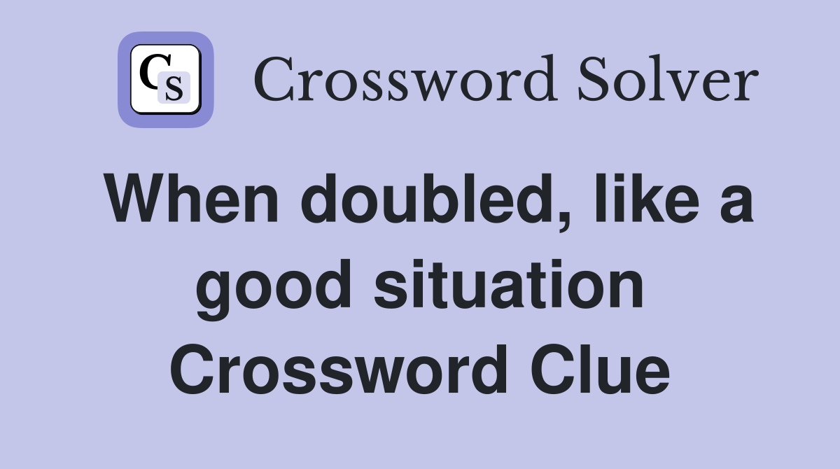 When doubled, like a good situation Crossword Clue