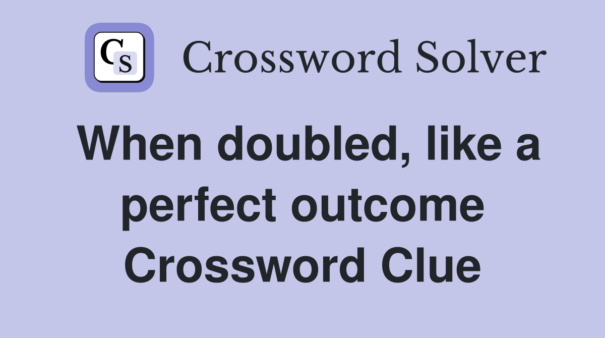 When doubled, like a perfect outcome Crossword Clue