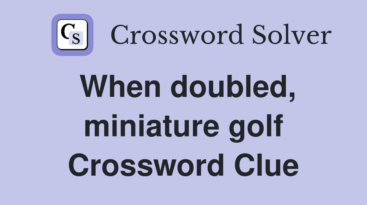 When doubled, miniature golf Crossword Clue