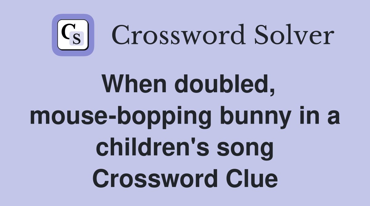 When doubled, mouse-bopping bunny in a children's song Crossword Clue