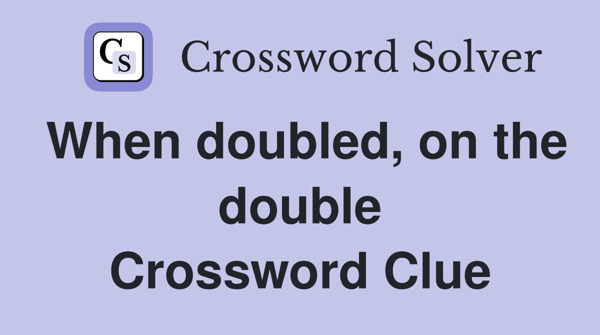 When doubled, on the double Crossword Clue
