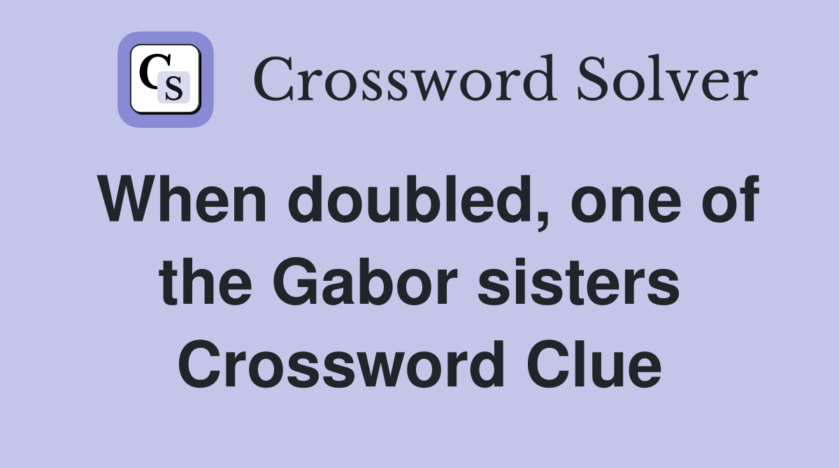 When doubled, one of the Gabor sisters Crossword Clue