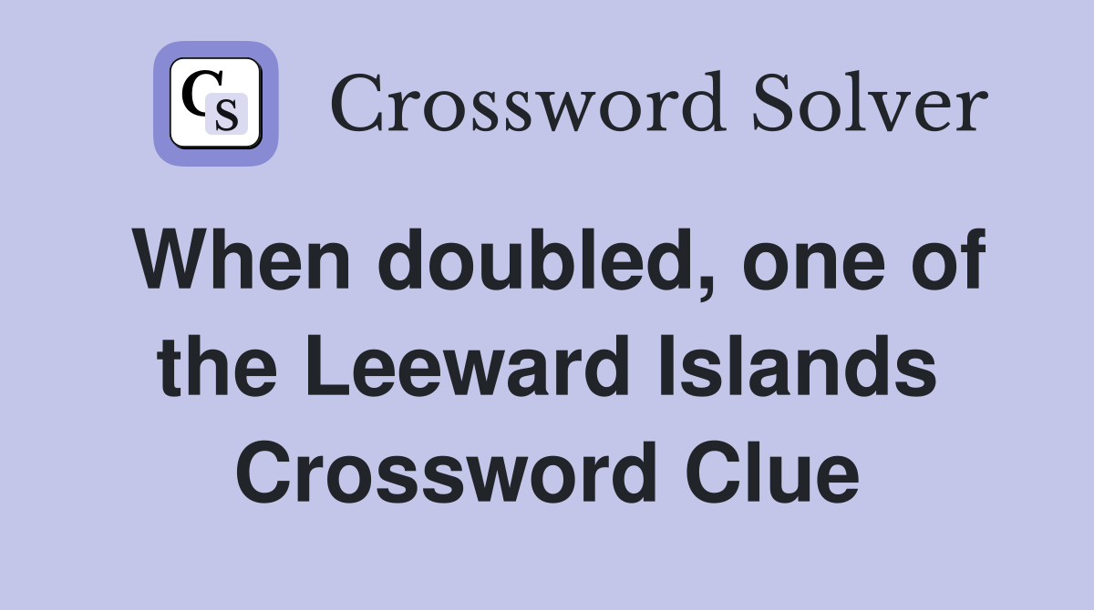 When doubled, one of the Leeward Islands Crossword Clue