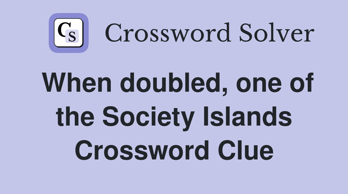 When doubled, one of the Society Islands Crossword Clue