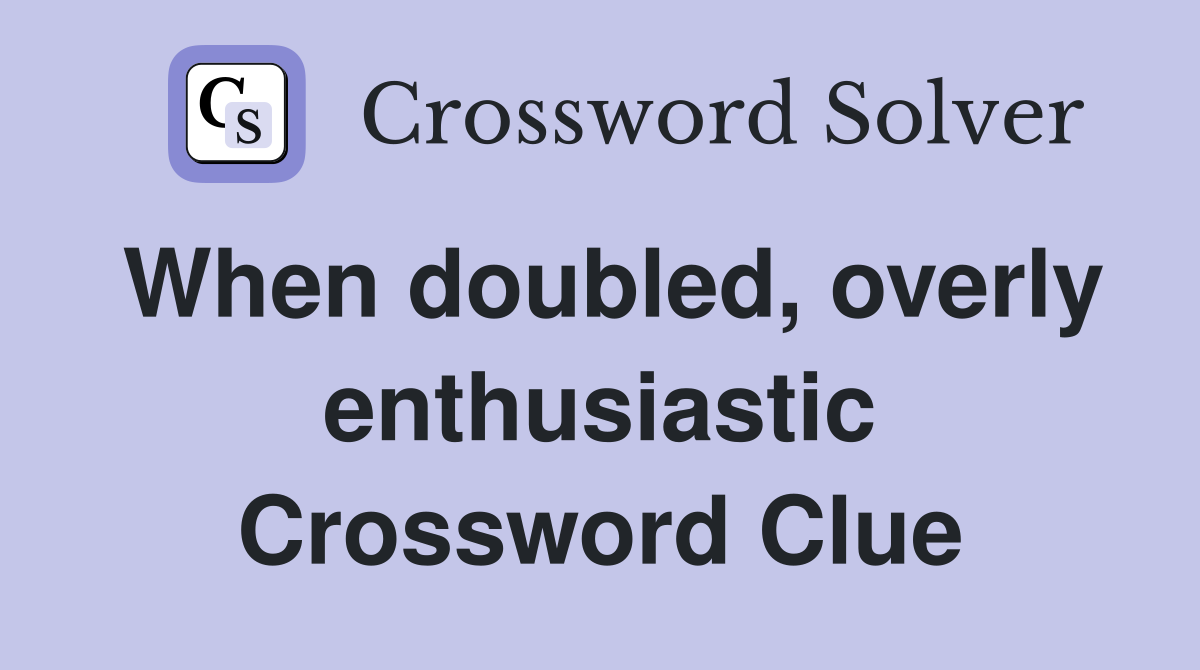 When doubled, overly enthusiastic Crossword Clue