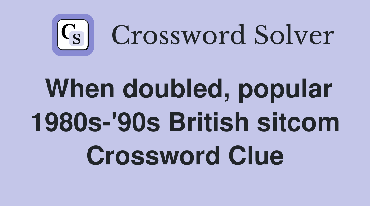 When doubled, popular 1980s-'90s British sitcom Crossword Clue