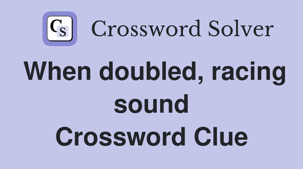 When doubled, racing sound Crossword Clue