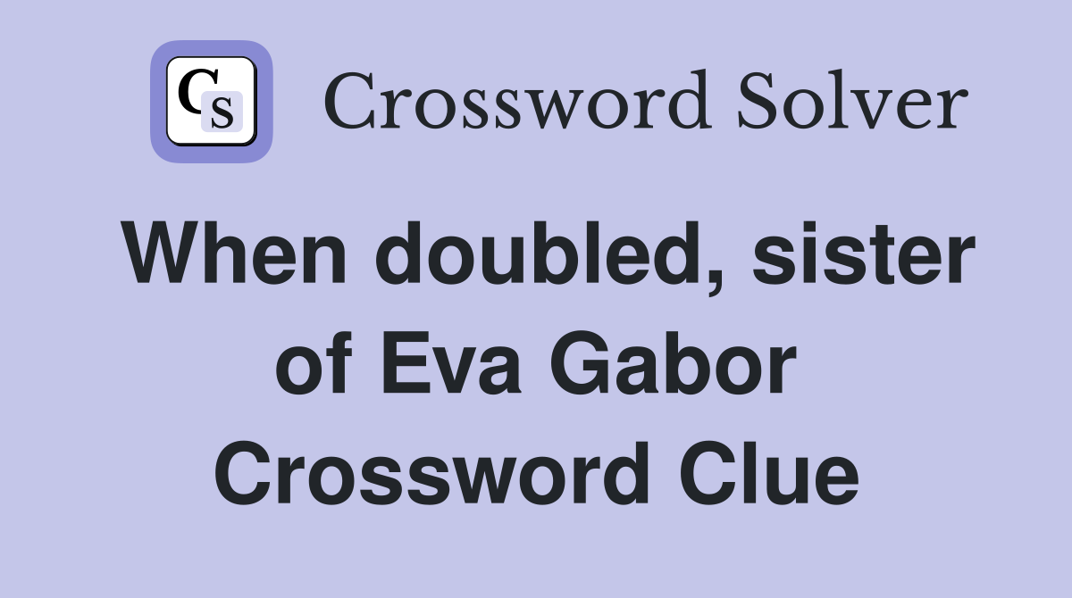 When doubled, sister of Eva Gabor Crossword Clue
