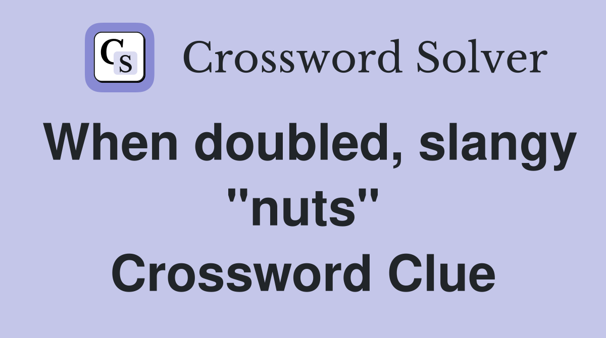 When doubled, slangy "nuts" Crossword Clue