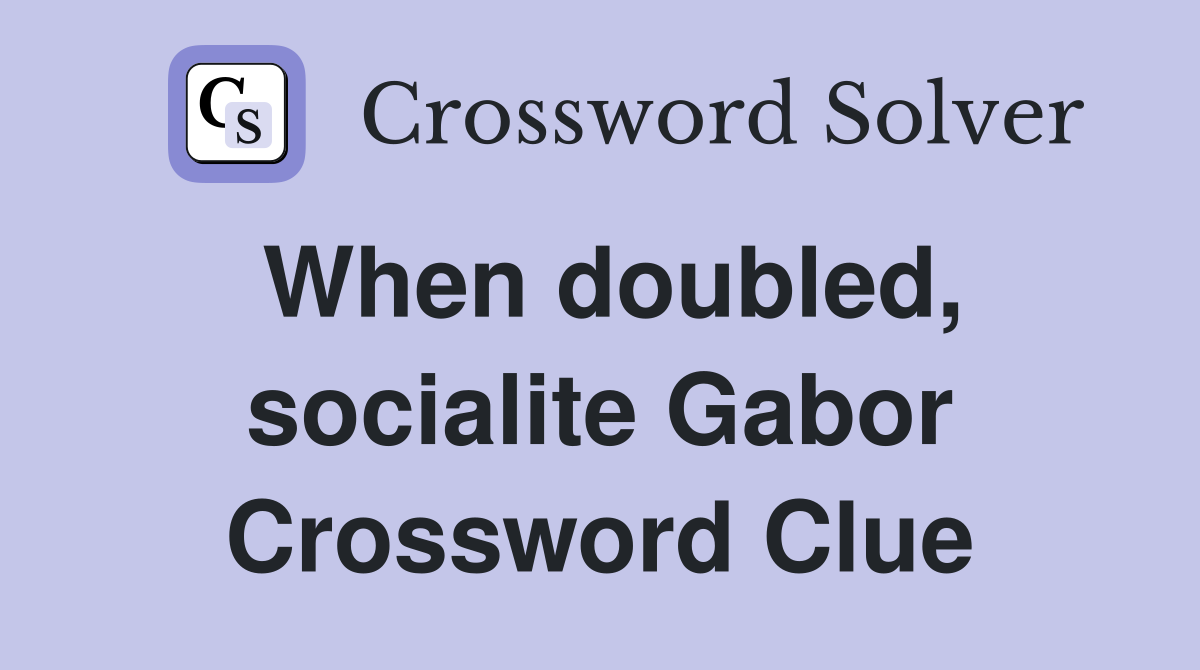 When doubled, socialite Gabor Crossword Clue
