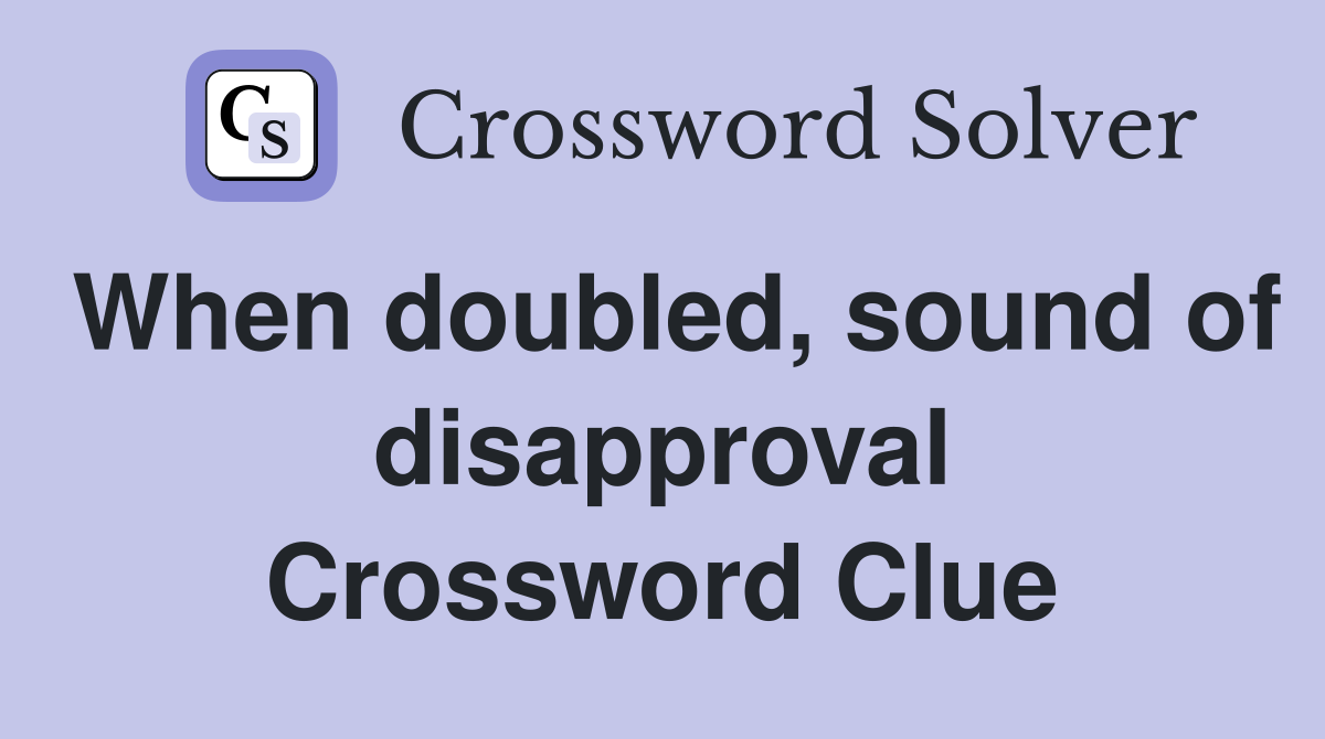 When doubled, sound of disapproval Crossword Clue