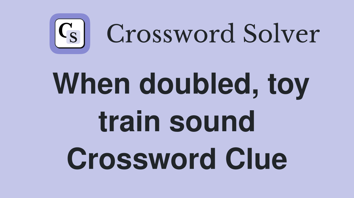 When doubled, toy train sound Crossword Clue