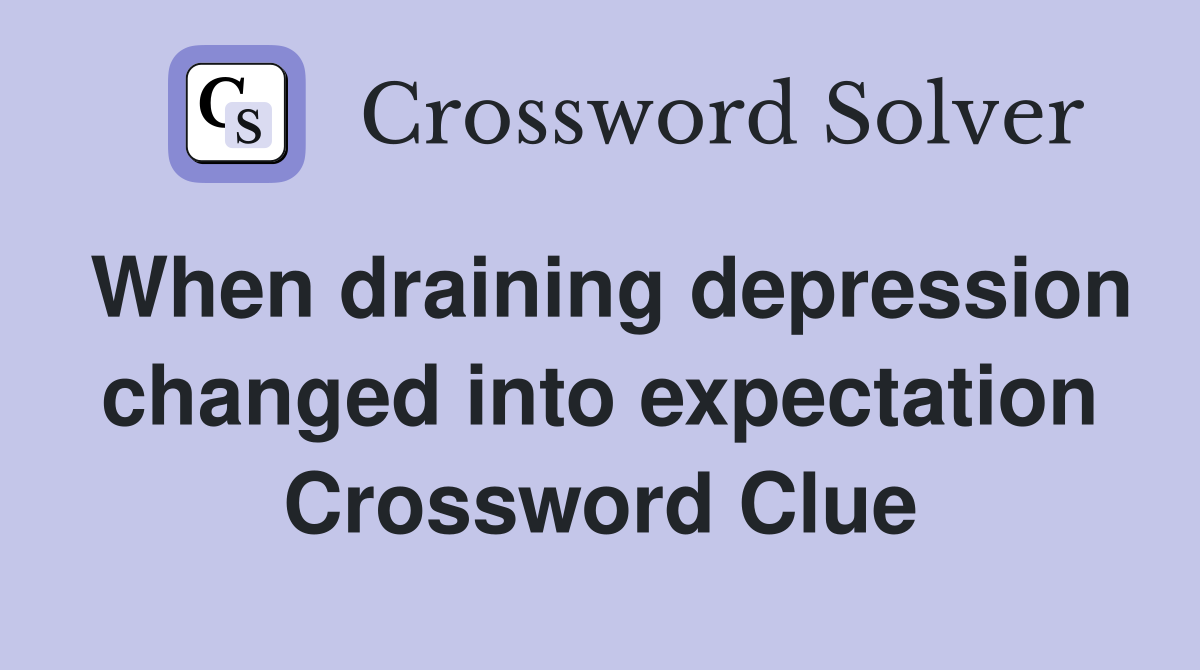 When draining depression changed into expectation Crossword Clue