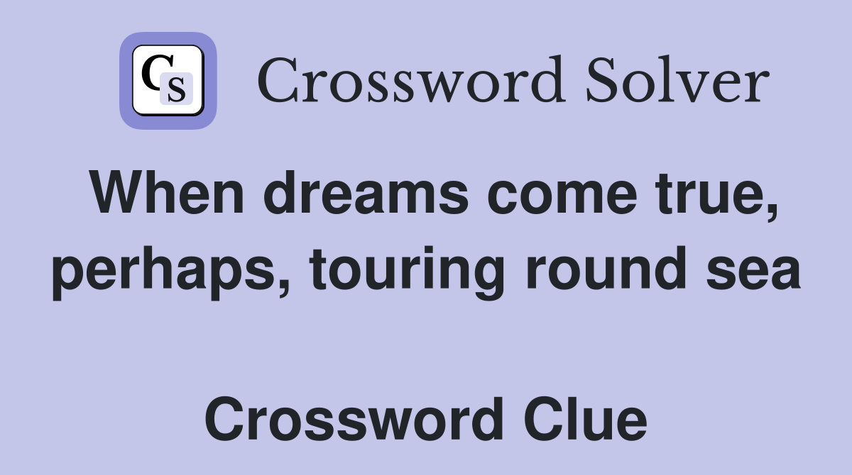 When dreams come true, perhaps, touring round sea  Crossword Clue