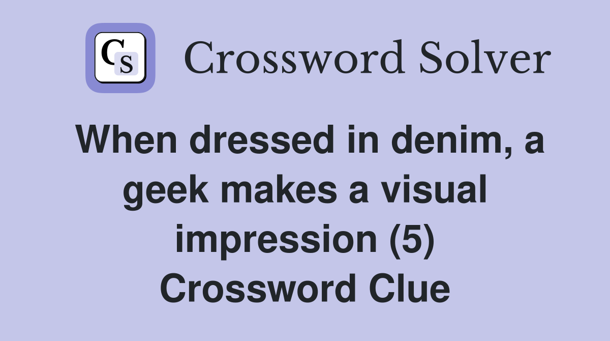 When dressed in denim, a geek makes a visual impression (5) Crossword Clue