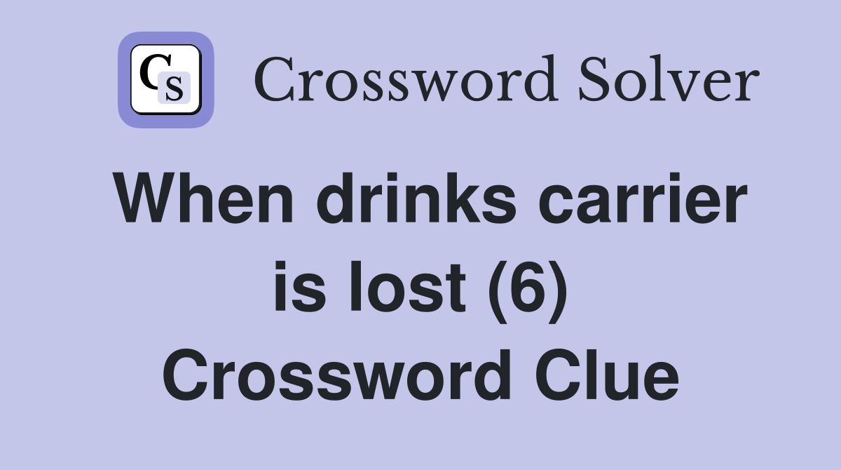 When drinks carrier is lost (6) Crossword Clue