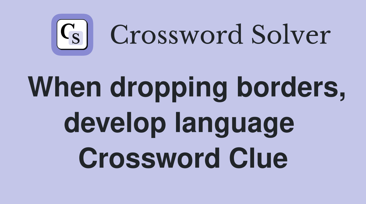When dropping borders, develop language  Crossword Clue