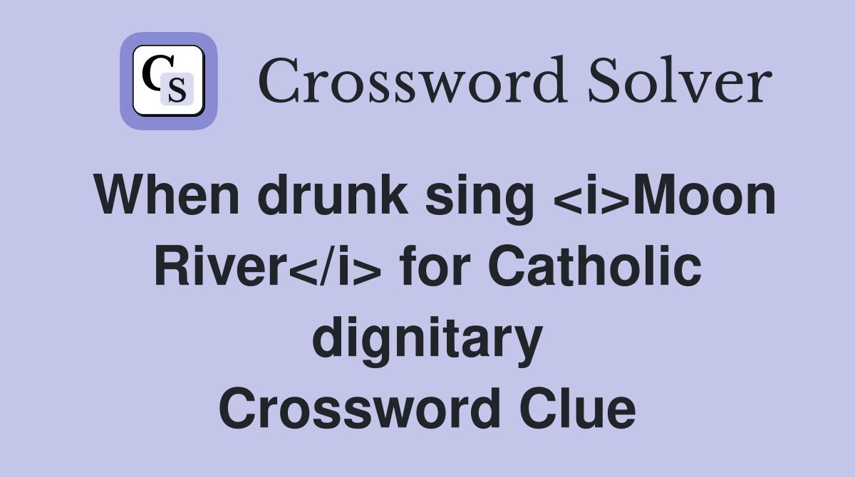 When drunk sing <i>Moon River</i> for Catholic dignitary Crossword Clue