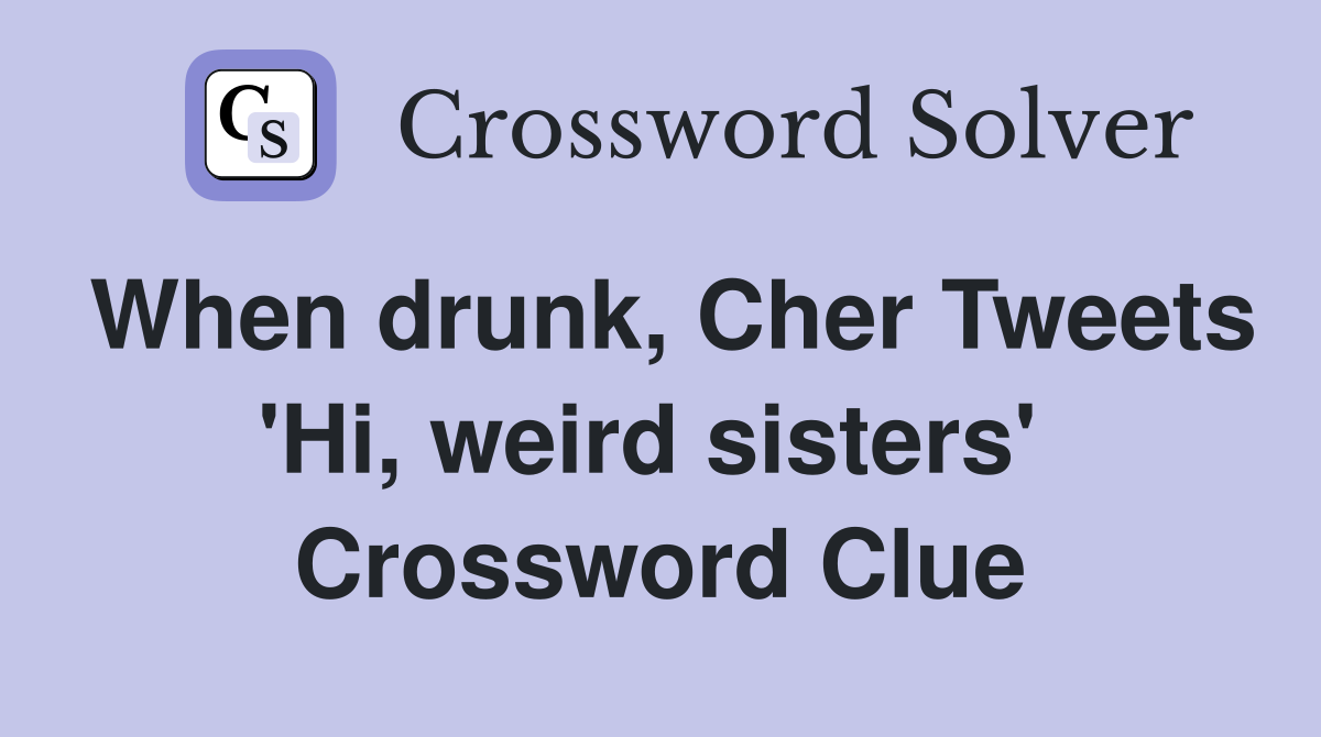 When drunk, Cher Tweets 'Hi, weird sisters'  Crossword Clue