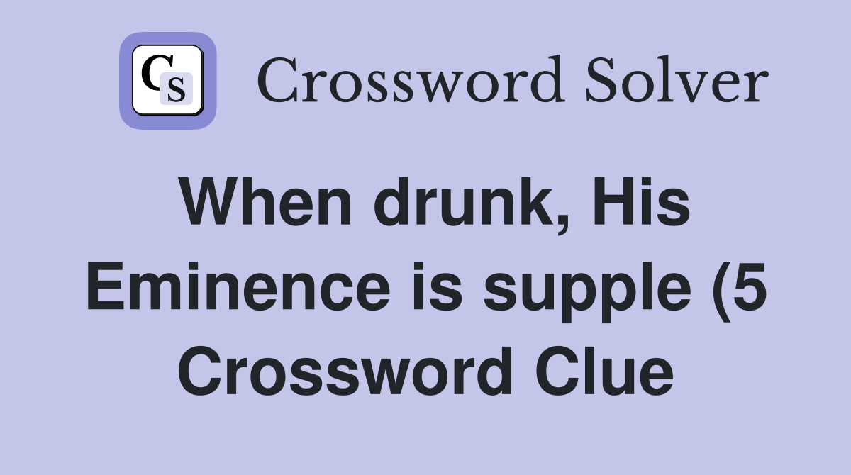When drunk His Eminence is supple (5) Crossword Clue Answers When drunk His Eminence is supple (5) Crossword Clue Answers