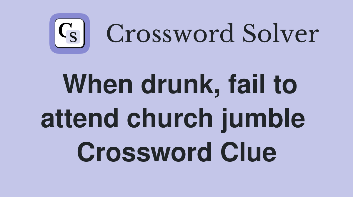 When drunk, fail to attend church jumble  Crossword Clue