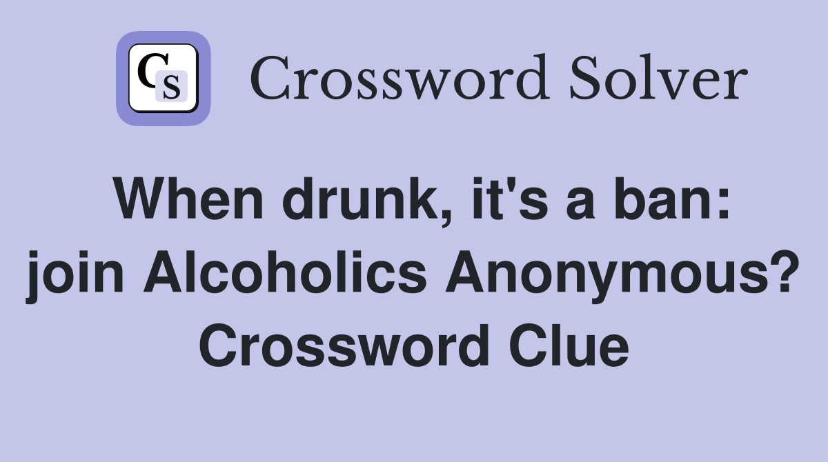 When drunk, it's a ban: join Alcoholics Anonymous? Crossword Clue