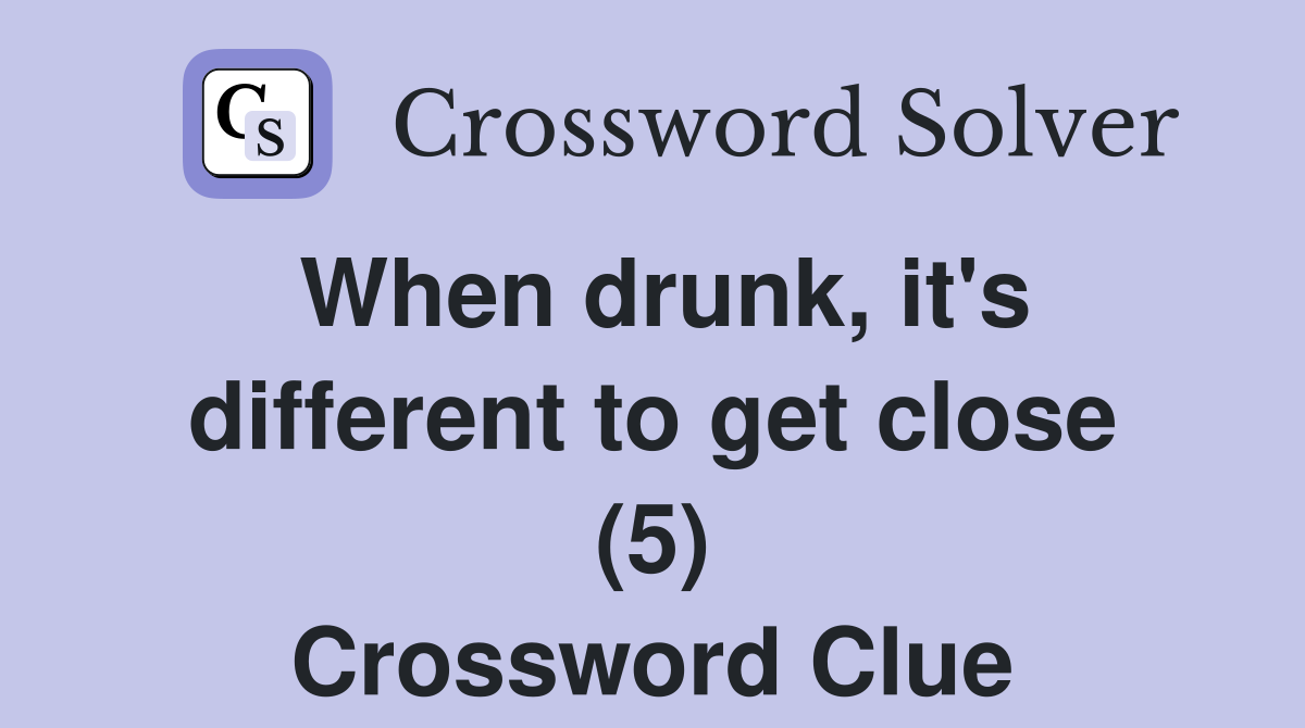 When drunk, it's different to get close (5) Crossword Clue