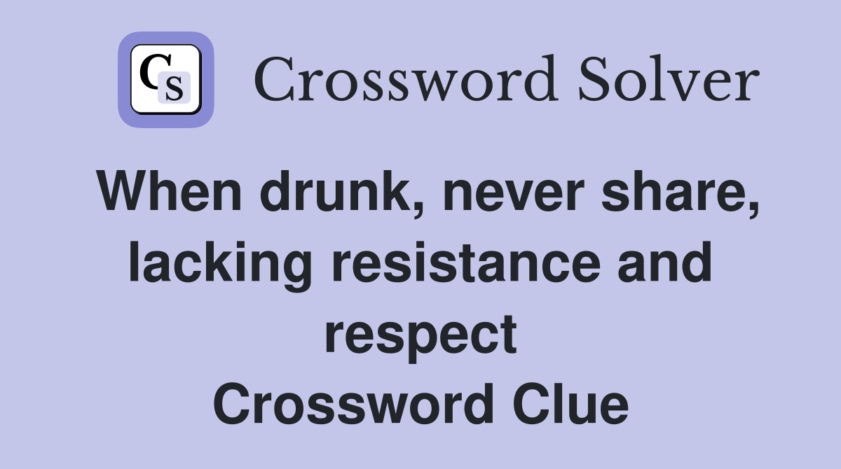 When drunk, never share, lacking resistance and respect Crossword Clue