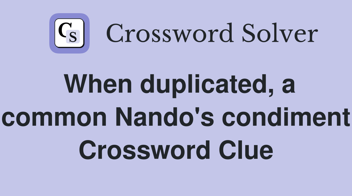 When duplicated, a common Nando's condiment Crossword Clue