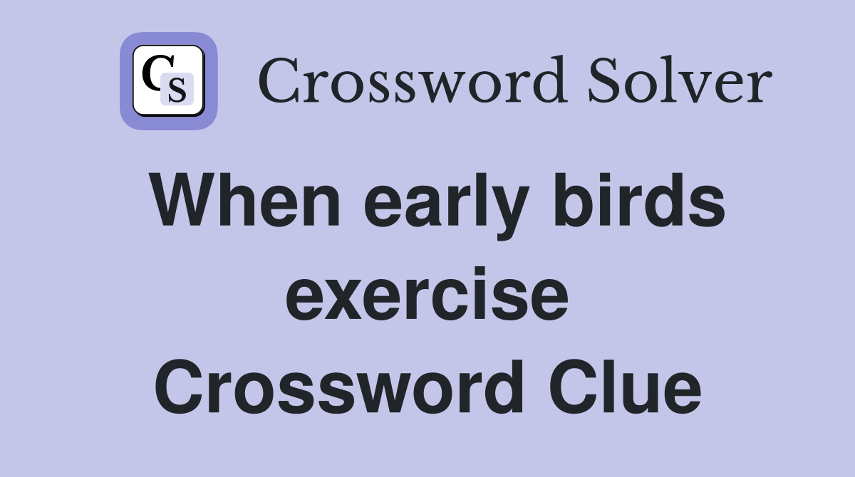 When early birds exercise Crossword Clue