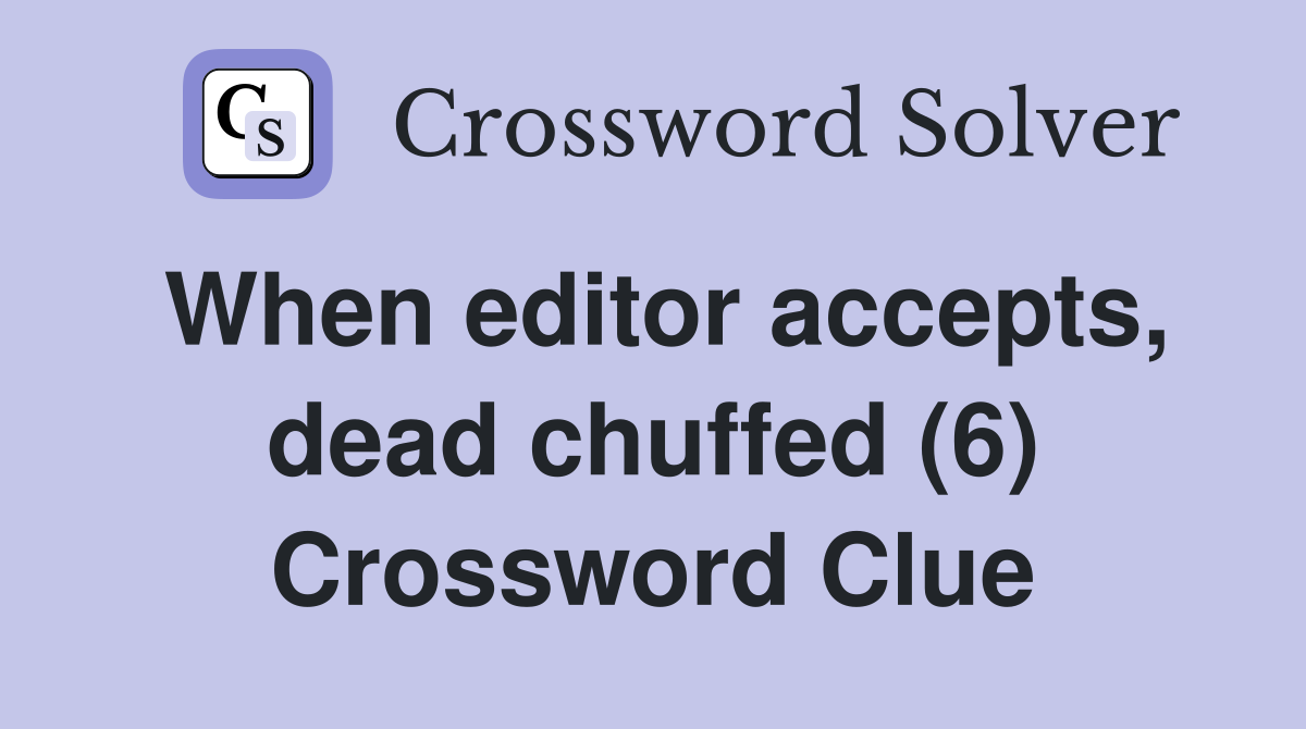 When editor accepts, dead chuffed (6) Crossword Clue