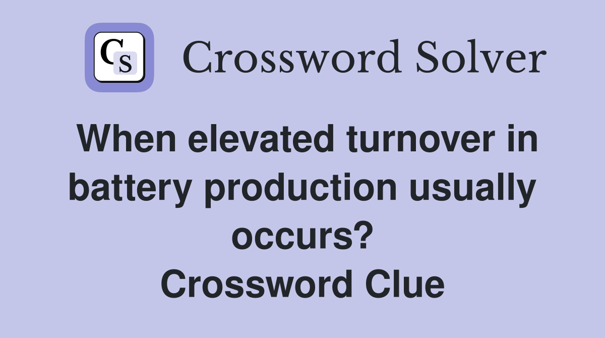 When elevated turnover in battery production usually occurs? Crossword Clue
