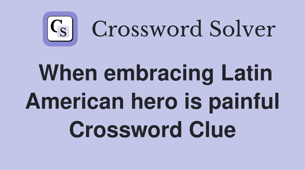 When embracing Latin American hero is painful Crossword Clue