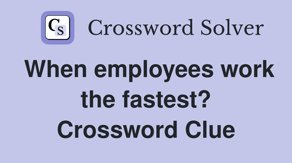 When employees work the fastest? Crossword Clue