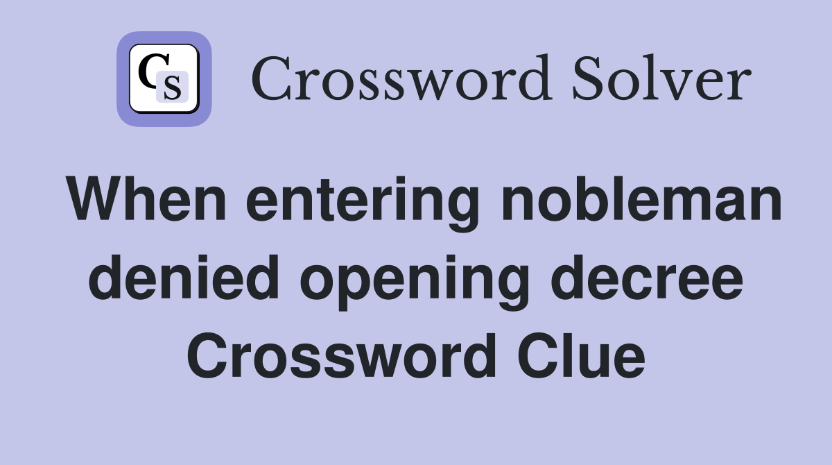 When entering nobleman denied opening decree Crossword Clue