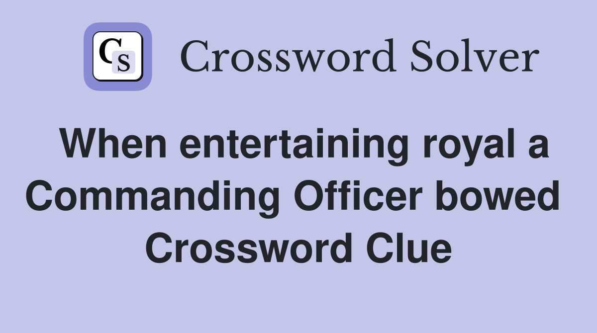 When entertaining royal a Commanding Officer bowed  Crossword Clue
