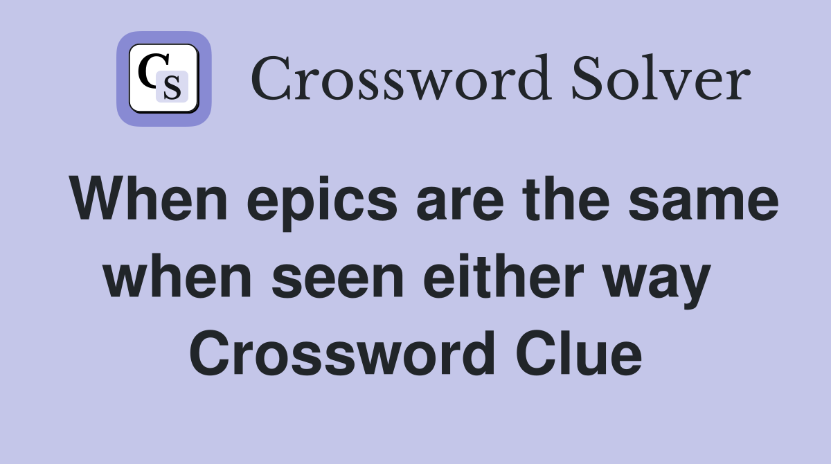 When epics are the same when seen either way  Crossword Clue