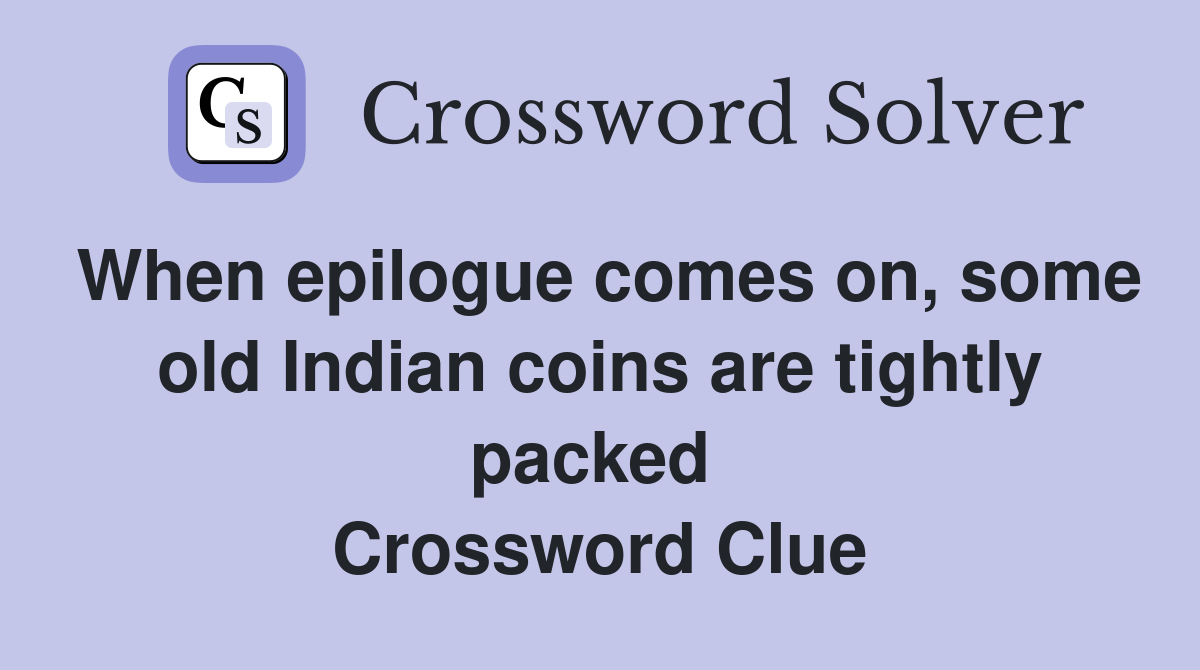 When epilogue comes on, some old Indian coins are tightly packed  Crossword Clue