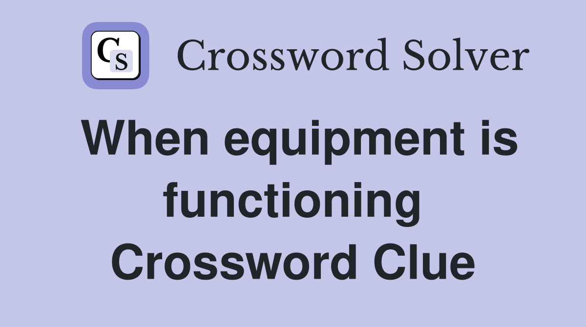 When equipment is functioning Crossword Clue