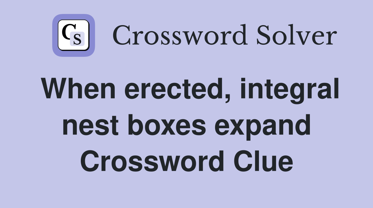 When erected, integral nest boxes expand Crossword Clue