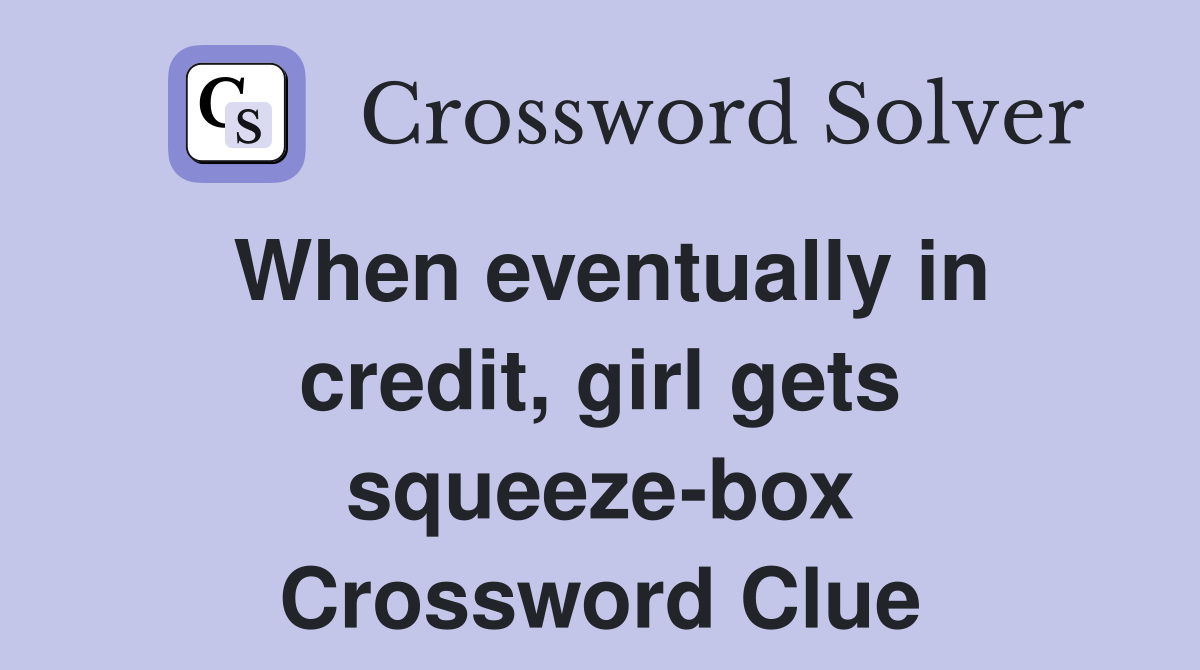 When eventually in credit, girl gets squeeze-box Crossword Clue