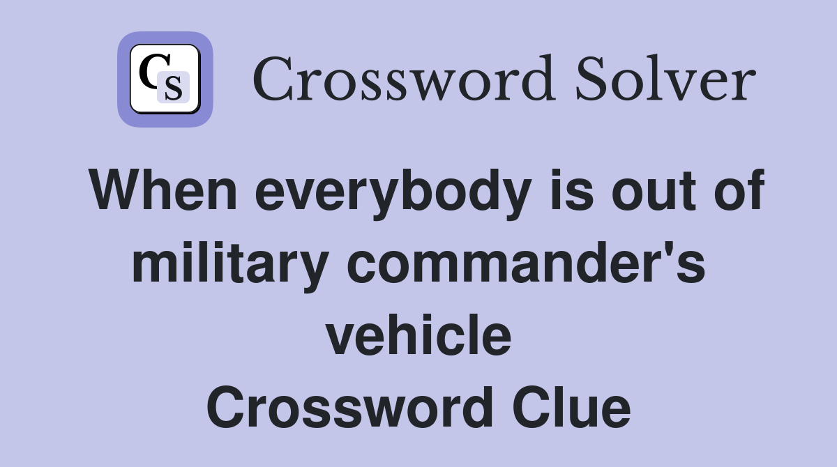 When everybody is out of military commander's vehicle Crossword Clue