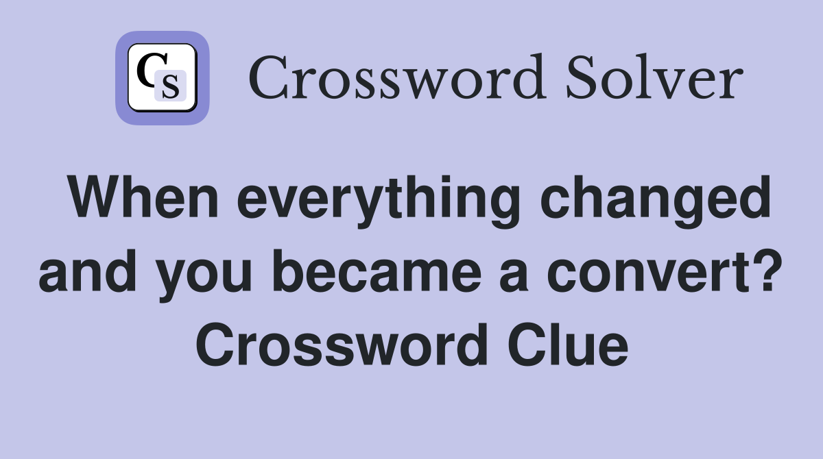 When everything changed and you became a convert? Crossword Clue