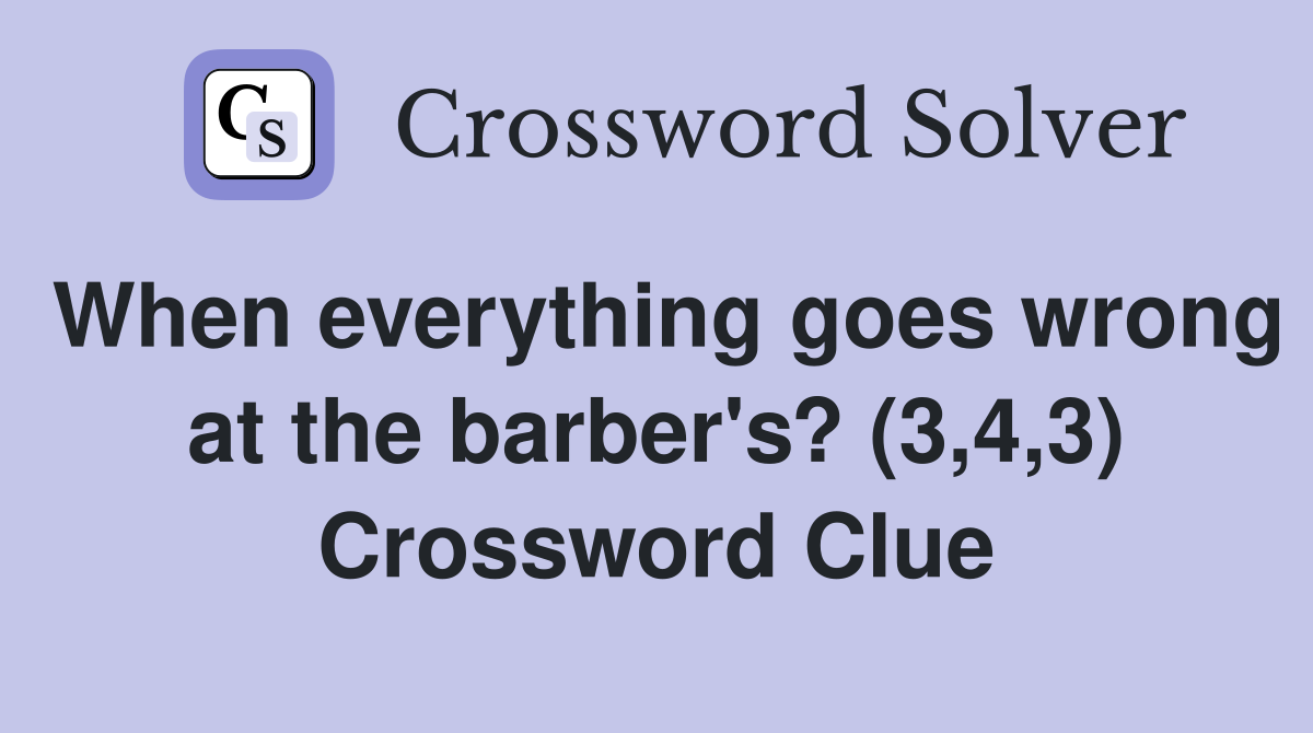 When everything goes wrong at the barber's? (3,4,3) Crossword Clue
