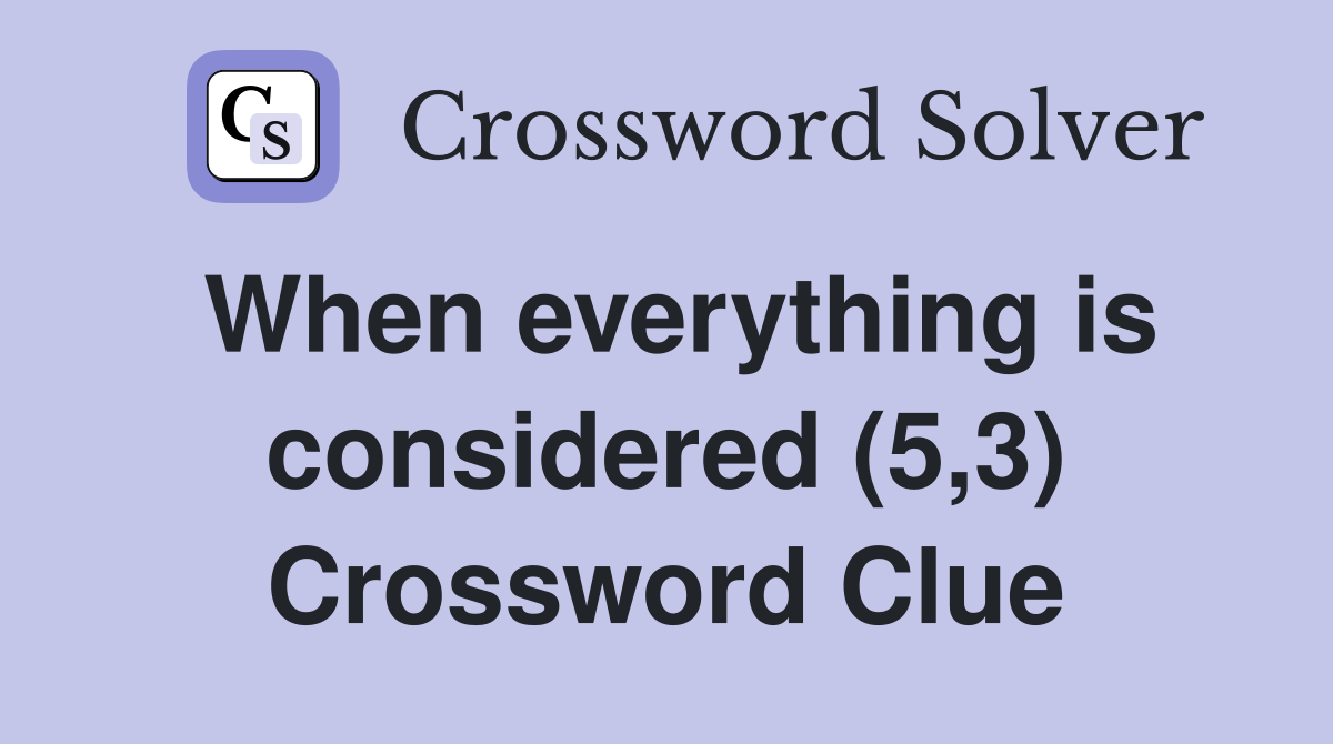 When everything is considered (5,3) Crossword Clue