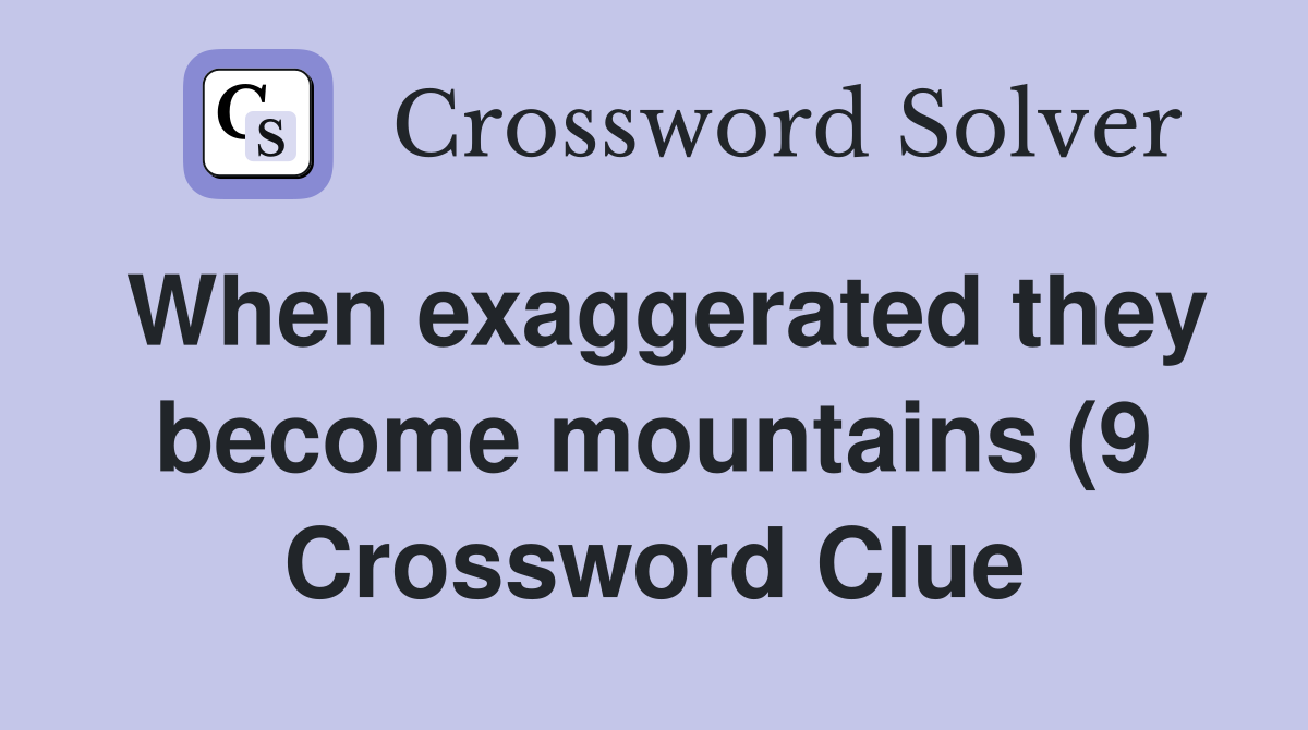 When exaggerated they become mountains (9) Crossword Clue Answers When exaggerated they become mountains (9) Crossword Clue Answers