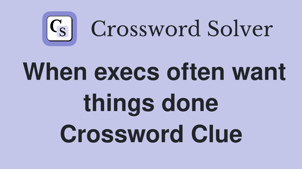 When execs often want things done Crossword Clue