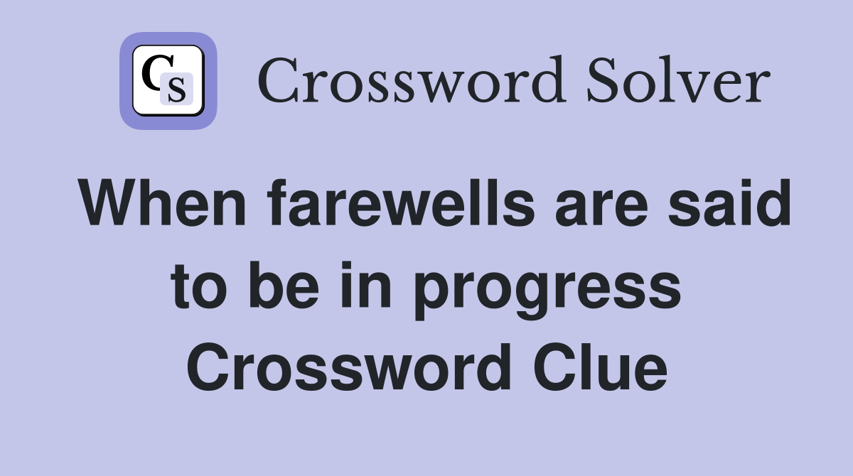 When farewells are said to be in progress Crossword Clue