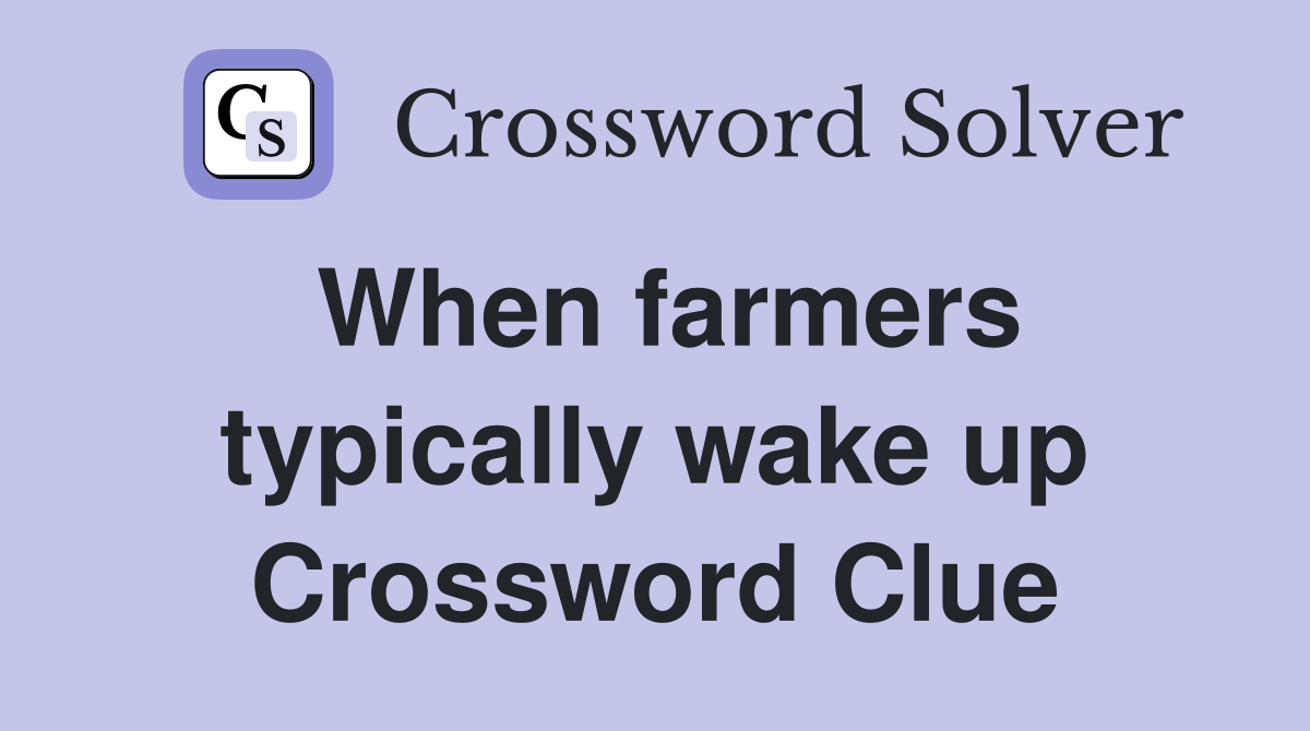 When farmers typically wake up Crossword Clue